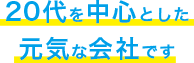 20代を中心とした元気な会社です